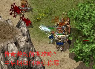 传奇游戏前期攻略?中后期如何继续称霸 传奇游戏前期攻略?中后期如何继续称霸