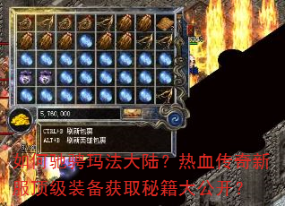 如何驰骋玛法大陆?热血传奇新服顶级装备获取秘籍大公开? 如何驰骋玛法大陆?热血传奇新服顶级装备获取秘籍大公开?