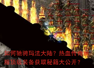 如何驰骋玛法大陆?热血传奇新服顶级装备获取秘籍大公开? 如何驰骋玛法大陆?热血传奇新服顶级装备获取秘籍大公开?