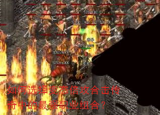 如何选择变态倍攻合击传奇中的最强职业组合? 如何选择变态倍攻合击传奇中的最强职业组合?