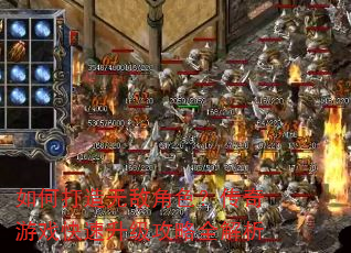 如何打造无敌角色?传奇游戏快速升级攻略全解析 如何打造无敌角色?传奇游戏快速升级攻略全解析