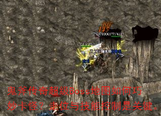 鬼斧传奇超级Boss地图如何巧妙卡怪?走位与技能控制是关键。 鬼斧传奇超级Boss地图如何巧妙卡怪?走位与技能控制是关键。