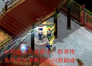 如何成为沙城霸主?群英传传奇进阶攻略助你问鼎巅峰 如何成为沙城霸主?群英传传奇进阶攻略助你问鼎巅峰