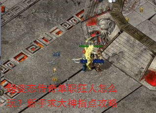 超变态传奇单职狂人怎么玩?新手求大神指点攻略 超变态传奇单职狂人怎么玩?新手求大神指点攻略