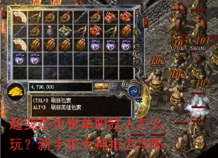超变态传奇单职狂人怎么玩?新手求大神指点攻略 超变态传奇单职狂人怎么玩?新手求大神指点攻略