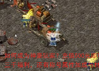 如何成为神豪玩家?充值500元即可领取三千福利,还有称号属性加成与材料赠送 如何成为神豪玩家?充值500元即可领取三千福利,还有称号属性加成与材料赠送