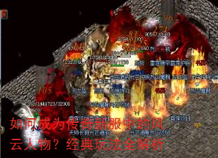 如何成为传奇新服中的风云人物?经典玩法全解析 如何成为传奇新服中的风云人物?经典玩法全解析