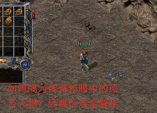 如何成为传奇新服中的风云人物?经典玩法全解析 如何成为传奇新服中的风云人物?经典玩法全解析