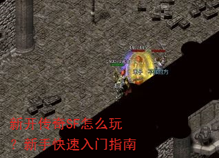 新开传奇SF怎么玩?新手快速入门指南 新开传奇SF怎么玩?新手快速入门指南