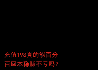 充值198真的能百分百回本稳赚不亏吗? 充值198真的能百分百回本稳赚不亏吗?