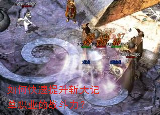 如何快速提升斩天记单职业的战斗力? 如何快速提升斩天记单职业的战斗力?