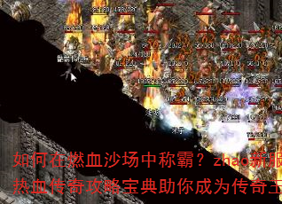 如何在燃血沙场中称霸?zhao新服热血传奇攻略宝典助你成为传奇王者 如何在燃血沙场中称霸?zhao新服热血传奇攻略宝典助你成为传奇王者