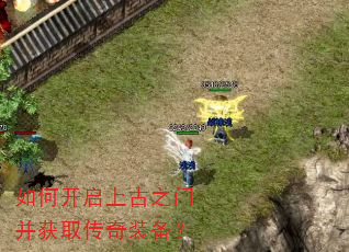 如何开启上古之门并获取传奇装备? 如何开启上古之门并获取传奇装备?