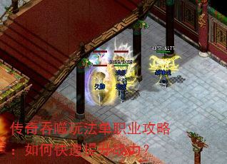 传奇吞噬玩法单职业攻略:如何快速提升战力? 传奇吞噬玩法单职业攻略:如何快速提升战力?