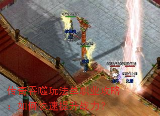 传奇吞噬玩法单职业攻略:如何快速提升战力? 传奇吞噬玩法单职业攻略:如何快速提升战力?