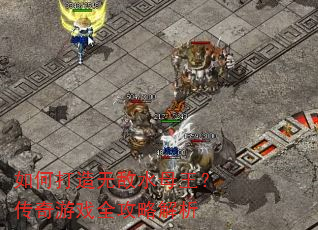 如何打造无敌水母王?传奇游戏全攻略解析 如何打造无敌水母王?传奇游戏全攻略解析