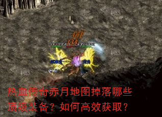 热血传奇赤月地图掉落哪些顶级装备?如何高效获取? 热血传奇赤月地图掉落哪些顶级装备?如何高效获取?