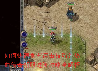 如何快速掌握连击技巧?热血传奇新服进阶攻略全解析 如何快速掌握连击技巧?热血传奇新服进阶攻略全解析