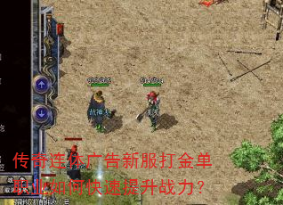 传奇连体广告新服打金单职业如何快速提升战力? 传奇连体广告新服打金单职业如何快速提升战力?