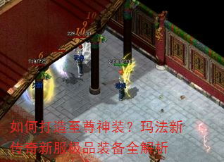 如何打造至尊神装?玛法新传奇新服极品装备全解析 如何打造至尊神装?玛法新传奇新服极品装备全解析