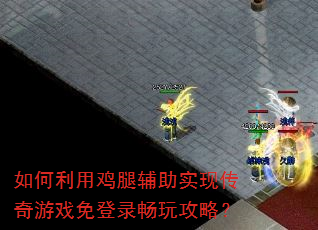 如何利用鸡腿辅助实现传奇游戏免登录畅玩攻略? 如何利用鸡腿辅助实现传奇游戏免登录畅玩攻略?