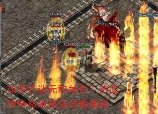 如何打造无敌角色?热血传奇私服最强攻略揭秘 如何打造无敌角色?热血传奇私服最强攻略揭秘