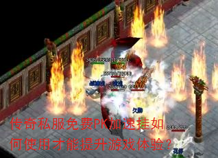传奇私服免费PK加速挂如何使用才能提升游戏体验? 传奇私服免费PK加速挂如何使用才能提升游戏体验?