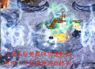 传奇私服免费PK加速挂如何使用才能提升游戏体验? 传奇私服免费PK加速挂如何使用才能提升游戏体验?