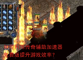 如何利用传奇辅助加速器免费版提升游戏效率? 如何利用传奇辅助加速器免费版提升游戏效率?