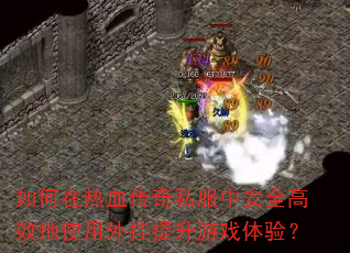 如何在热血传奇私服中安全高效地使用外挂提升游戏体验? 如何在热血传奇私服中安全高效地使用外挂提升游戏体验?
