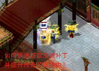如何快速获取沙城补丁并提升传奇游戏战力? 如何快速获取沙城补丁并提升传奇游戏战力?