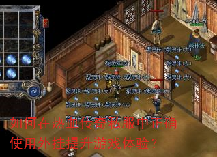 如何在热血传奇私服中正确使用外挂提升游戏体验? 如何在热血传奇私服中正确使用外挂提升游戏体验?