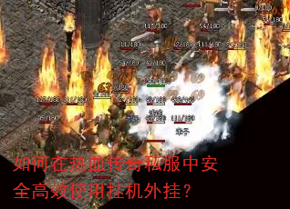 如何在热血传奇私服中安全高效使用挂机外挂? 如何在热血传奇私服中安全高效使用挂机外挂?
