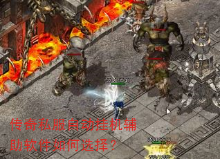 传奇私服自动挂机辅助软件如何选择? 传奇私服自动挂机辅助软件如何选择?