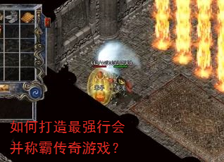 如何打造最强行会并称霸传奇游戏? 如何打造最强行会并称霸传奇游戏?