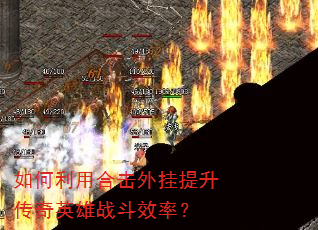 如何利用合击外挂提升传奇英雄战斗效率? 如何利用合击外挂提升传奇英雄战斗效率?