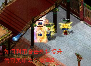 如何利用合击外挂提升传奇英雄战斗效率? 如何利用合击外挂提升传奇英雄战斗效率?