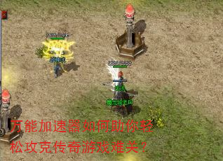 万能加速器如何助你轻松攻克传奇游戏难关? 万能加速器如何助你轻松攻克传奇游戏难关?