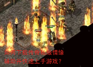如何下载传奇私服情缘辅助并快速上手游戏? 如何下载传奇私服情缘辅助并快速上手游戏?