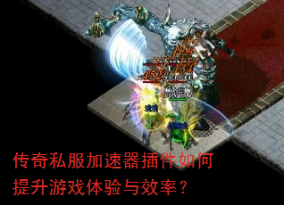 传奇私服加速器插件如何提升游戏体验与效率? 传奇私服加速器插件如何提升游戏体验与效率?
