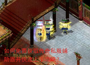 如何免费获取传奇私服辅助器并快速上手攻略? 如何免费获取传奇私服辅助器并快速上手攻略?