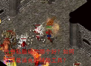传奇私服辅助哪个好?如何选择最适合的辅助工具? 传奇私服辅助哪个好?如何选择最适合的辅助工具?
