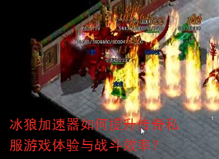 冰狼加速器如何提升传奇私服游戏体验与战斗效率? 冰狼加速器如何提升传奇私服游戏体验与战斗效率?