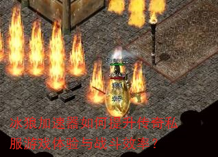 冰狼加速器如何提升传奇私服游戏体验与战斗效率? 冰狼加速器如何提升传奇私服游戏体验与战斗效率?