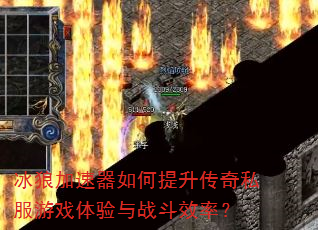 冰狼加速器如何提升传奇私服游戏体验与战斗效率? 冰狼加速器如何提升传奇私服游戏体验与战斗效率?