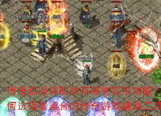 传奇私服辅助器有哪些实用功能?如何选择最适合的传奇游戏辅助工具? 传奇私服辅助器有哪些实用功能?如何选择最适合的传奇游戏辅助工具?