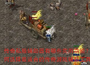 传奇私服辅助器有哪些实用功能?如何选择最适合的传奇游戏辅助工具? 传奇私服辅助器有哪些实用功能?如何选择最适合的传奇游戏辅助工具?