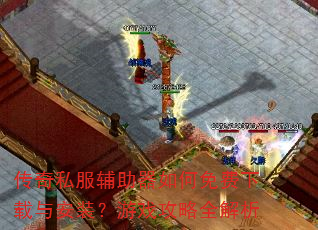 传奇私服辅助器如何免费下载与安装?游戏攻略全解析 传奇私服辅助器如何免费下载与安装?游戏攻略全解析