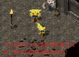 刀刀切割刀刀加速传奇私服怎么玩?新手如何快速提升战力? 刀刀切割刀刀加速传奇私服怎么玩?新手如何快速提升战力?