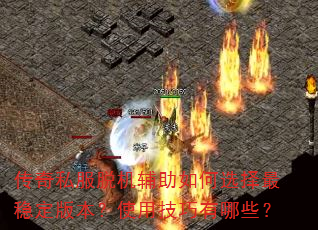 传奇私服脱机辅助如何选择最稳定版本?使用技巧有哪些? 传奇私服脱机辅助如何选择最稳定版本?使用技巧有哪些?